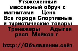 Утяжеленный массажный обруч с магнитами. › Цена ­ 900 - Все города Спортивные и туристические товары » Тренажеры   . Адыгея респ.,Майкоп г.